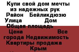 Купи свой дом мечты из надежных рук! › Район ­ Бейликдюзю › Улица ­ 1 250 › Дом ­ 12 › Общая площадь ­ 104 › Цена ­ 260 292 000 - Все города Недвижимость » Квартиры продажа   . Крым,Красногвардейское